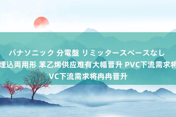 パナソニック 分電盤 リミッタースペースなし 露出・半埋込両用形 苯乙烯供应难有大幅晋升 PVC下流需求将冉冉晋升