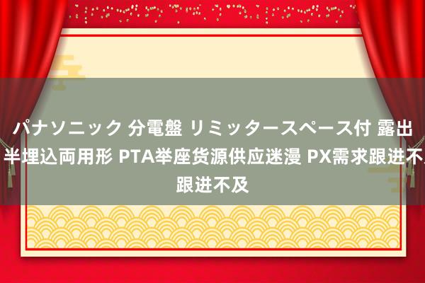 パナソニック 分電盤 リミッタースペース付 露出・半埋込両用形 PTA举座货源供应迷漫 PX需求跟进不及