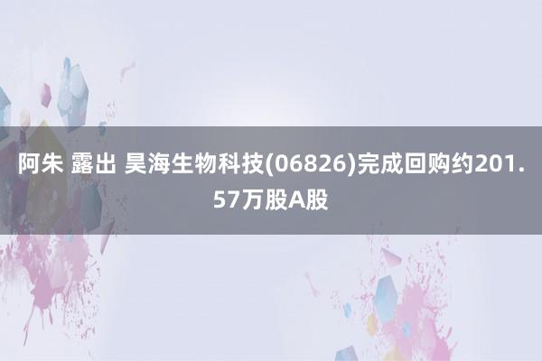 阿朱 露出 昊海生物科技(06826)完成回购约201.57万股A股