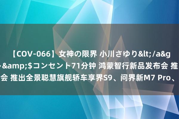 【COV-066】女神の限界 小川さゆり</a>2010-01-25コンセント&$コンセント71分钟 鸿蒙智行新品发布会 推出全景聪慧旗舰轿车享界S9、问界新M7 Pro、华为nova Flip等多款居品