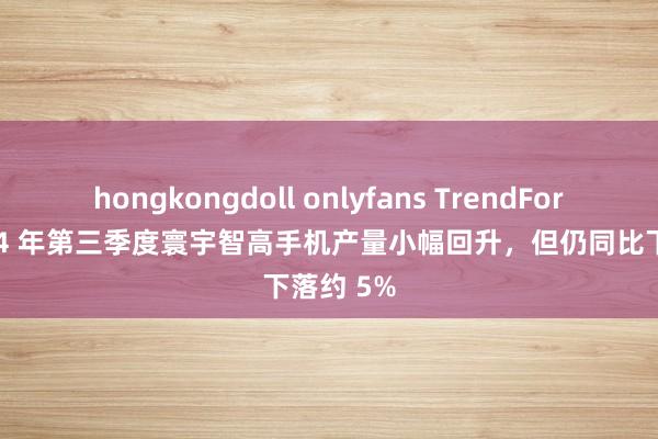 hongkongdoll onlyfans TrendForce：2024 年第三季度寰宇智高手机产量小幅回升，但仍同比下落约 5%