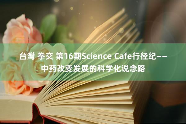 台灣 拳交 第16期Science Cafe行径纪——中药改变发展的科学化说念路